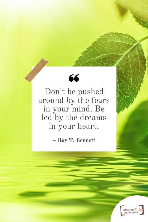 Don't be pushed around by the fears in your mind.