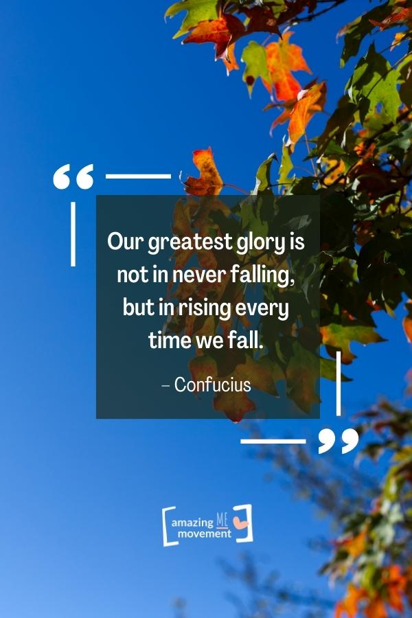 Our greatest glory is not in never falling.