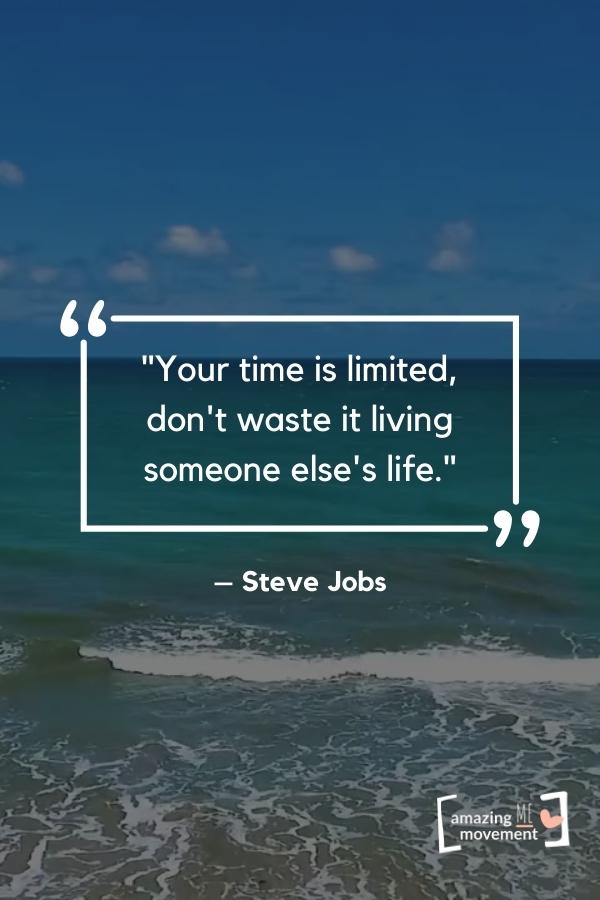 Your time is limited, don't waste it living someone else's life.