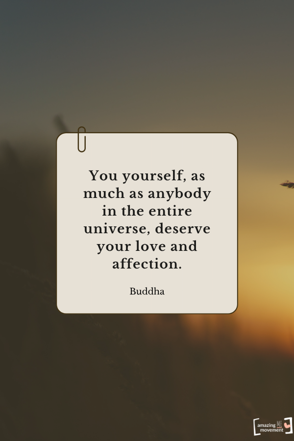 You yourself, as much as anybody in the entire universe, deserve your love and affection. — Buddha From quotes about self-healing
