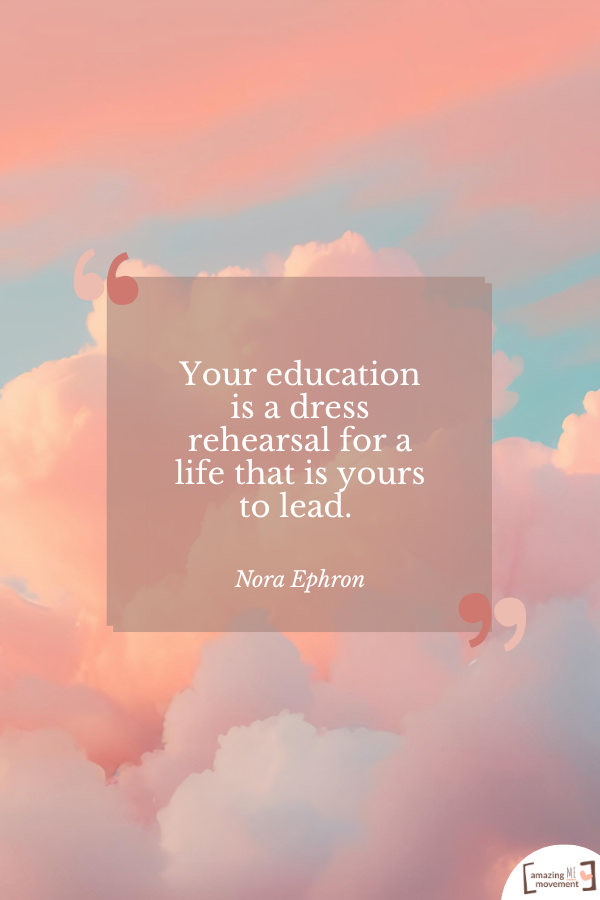 Your education is a dress rehearsal for a life that is yours to lead. — Nora Ephron