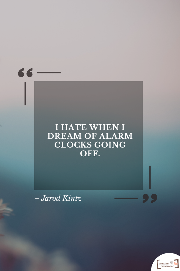 I hate when I dream of alarm clocks going off. – Jarod Kintz