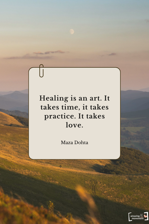 Healing is an art. It takes time, it takes practice. It takes love. — Maza Dohta From quotes about self-healing