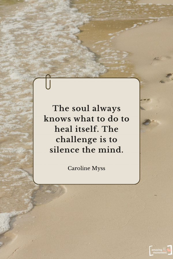 The soul always knows what to do to heal itself. The challenge is to silence the mind. — Caroline Myss From quotes about self-healing