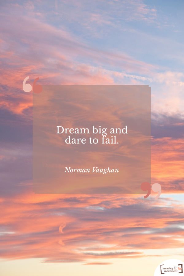 Dream big and dare to fail. — Norman Vaughan