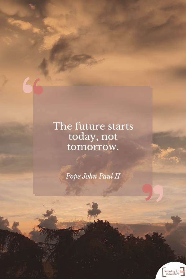 The future starts today, not tomorrow. — Pope John Paul II