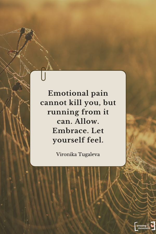 Emotional pain cannot kill you, but running from it can. Allow. Embrace. Let yourself feel. — Vironika Tugaleva From quotes about self-healing
