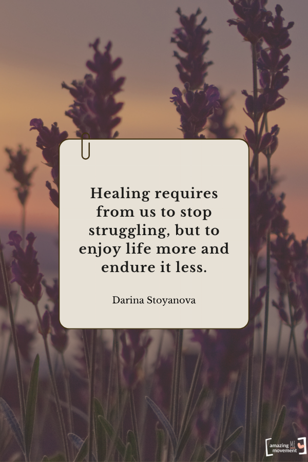 Healing requires from us to stop struggling, but to enjoy life more and endure it less. — Darina Stoyanova From quotes about self-healing