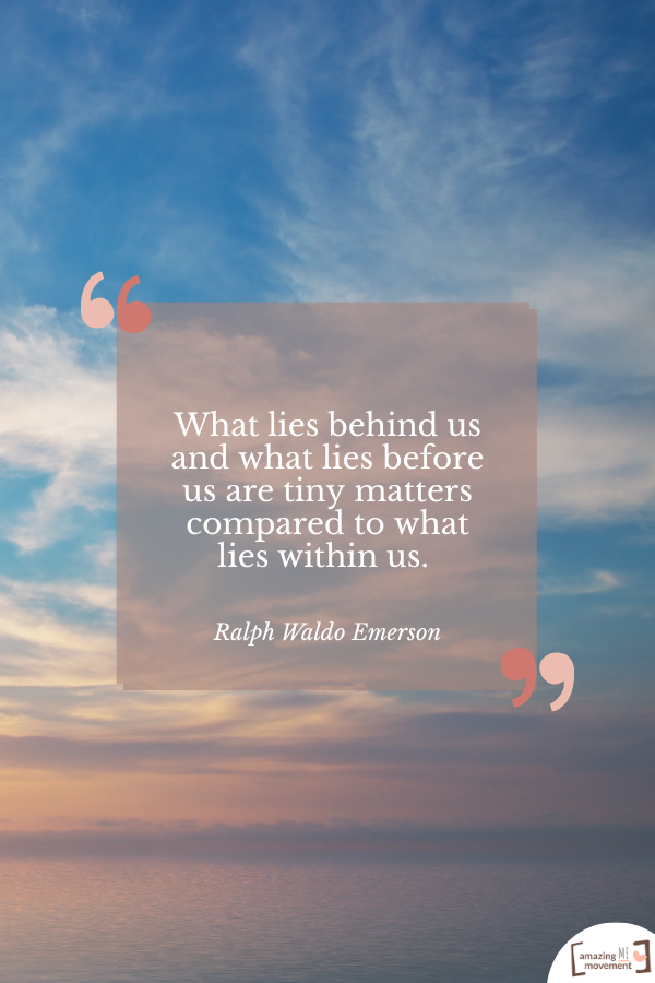 What lies behind us and what lies before us are tiny matters compared to what lies within us. — Ralph Waldo Emerson