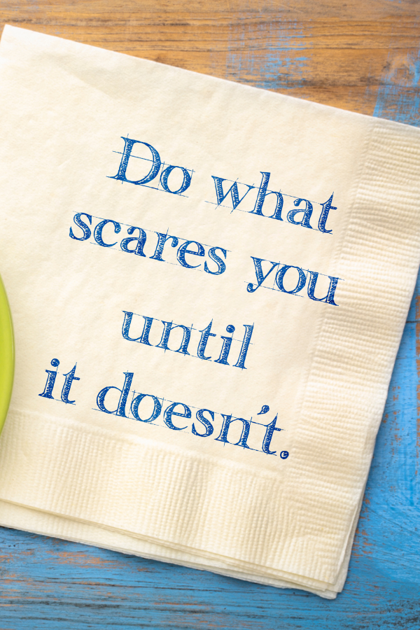A reminder to do what scares you untiil it doesn't anymore.