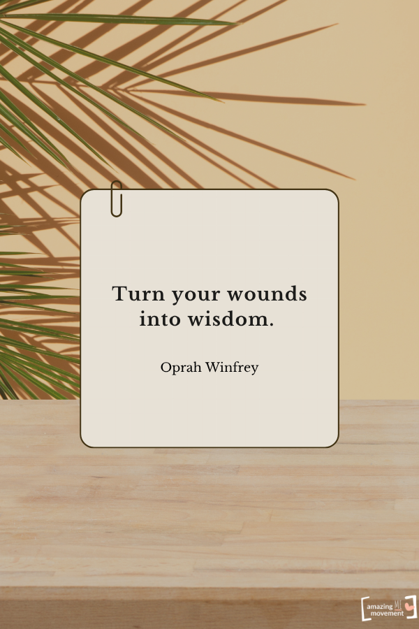 Turn your wounds into wisdom. — Oprah Winfrey