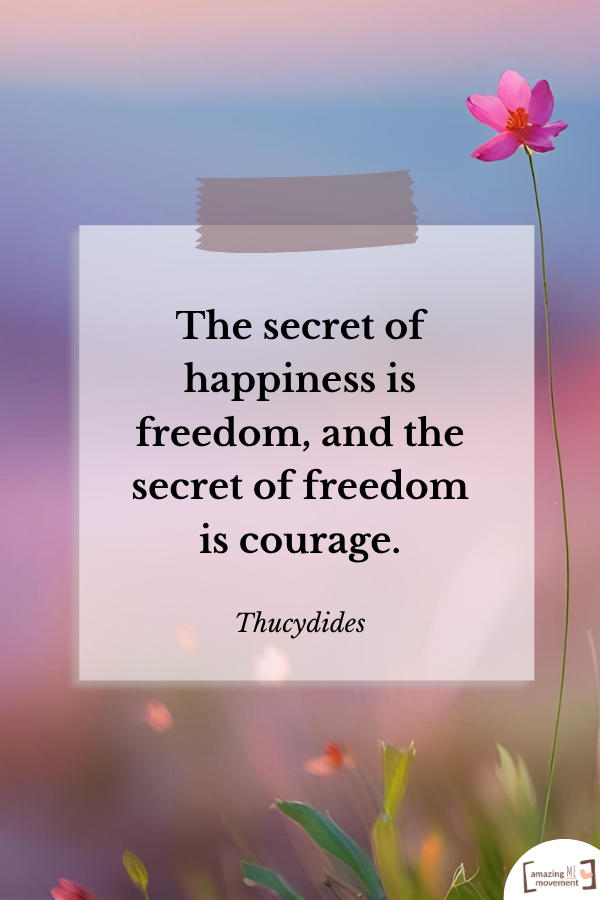 The secret of happiness is freedom, and the secret of freedom is courage. — Thucydides