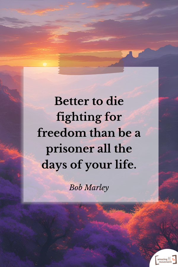 Better to die fighting for freedom than be a prisoner all the days of your life. — Bob Marley; 4th of July Quotes
