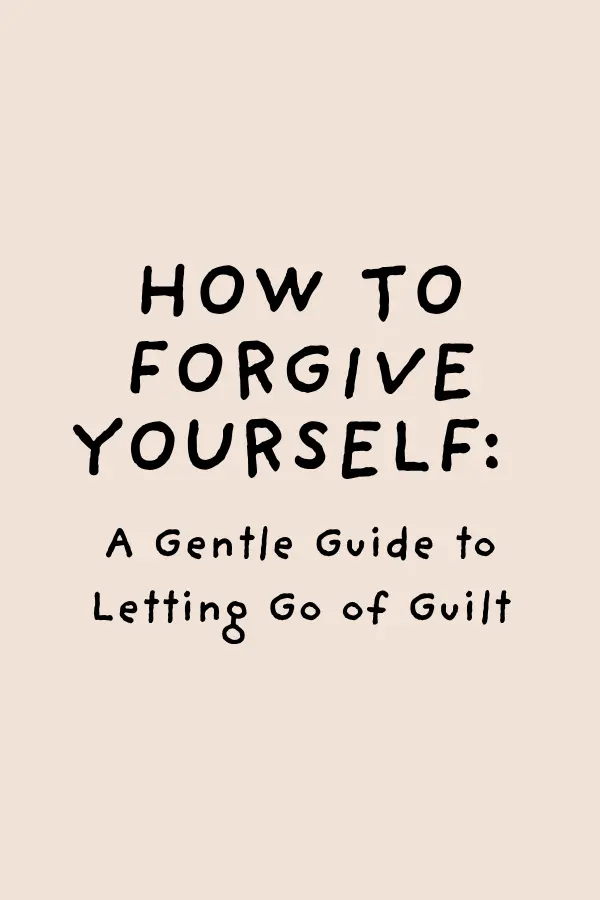 How to Forgive Yourself: A Gentle Guide to Letting Go of Guilt