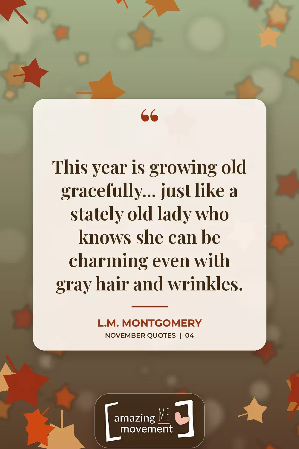 November quote by L.M. Montgomery: This year is growing old gracefully... just like a stately old lady who knows she can be charming even with gray hair and wrinkles.