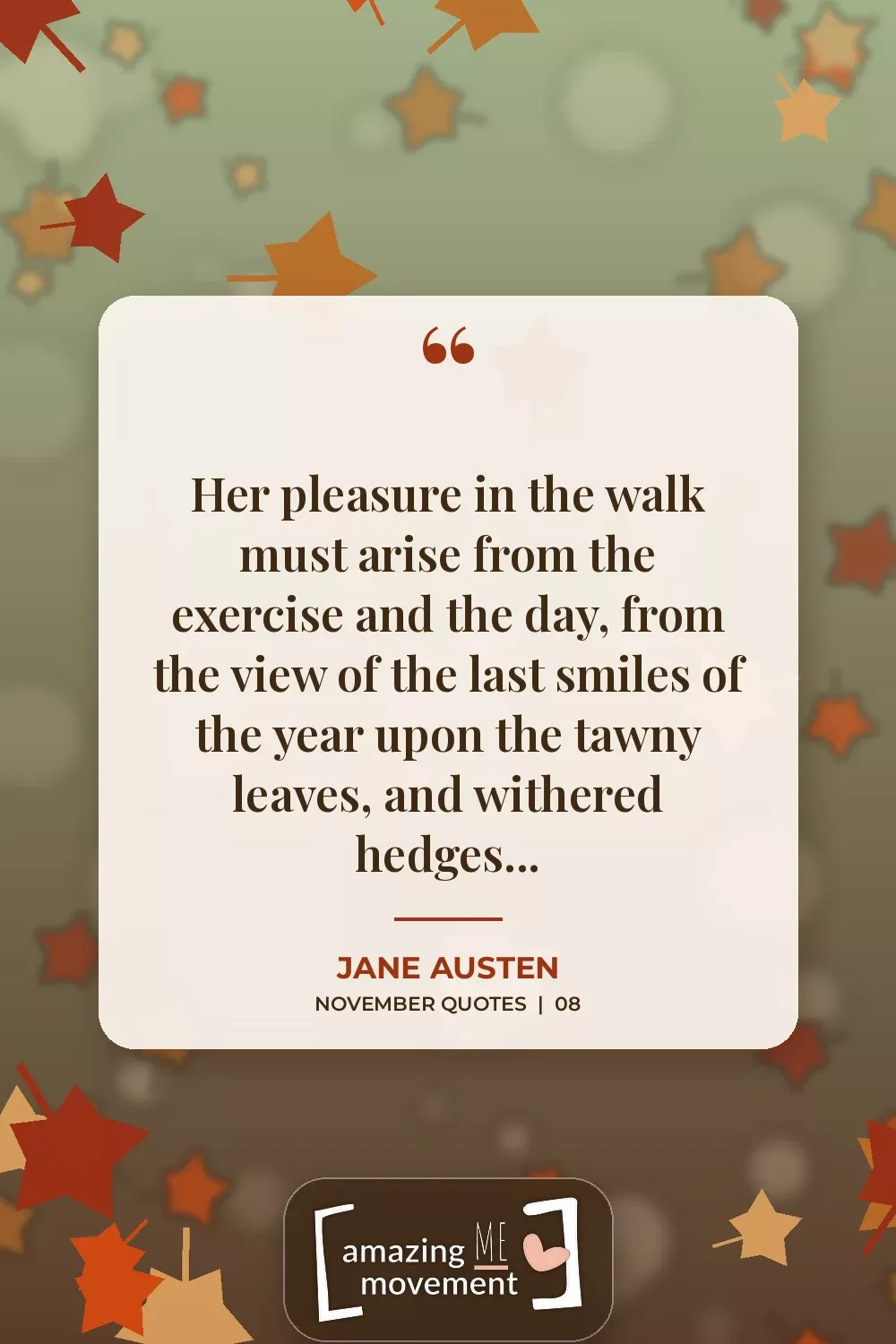 November quote by Jane Austen: Her pleasure in the walk must arise from the exercise and the day, from the view of the last smiles of the year upon the tawny leaves, and withered hedges...