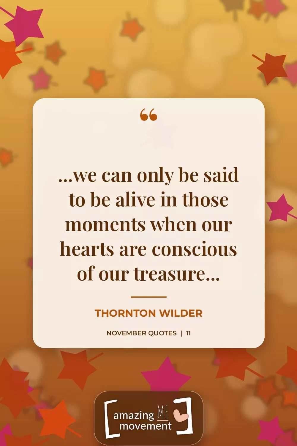 November quote by Thornton Wilder: ...we can only be said to be alive in those moments when our hearts are conscious of our treasure...