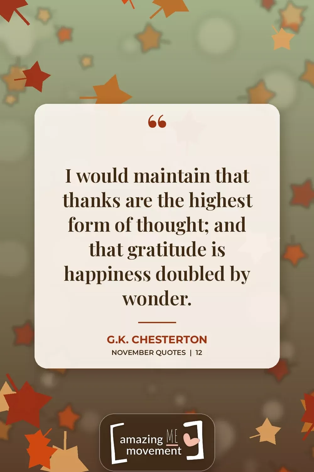 November quote by G.K. Chesterton: I would maintain that thanks are the highest form of thought; and that gratitude is happiness doubled by wonder.