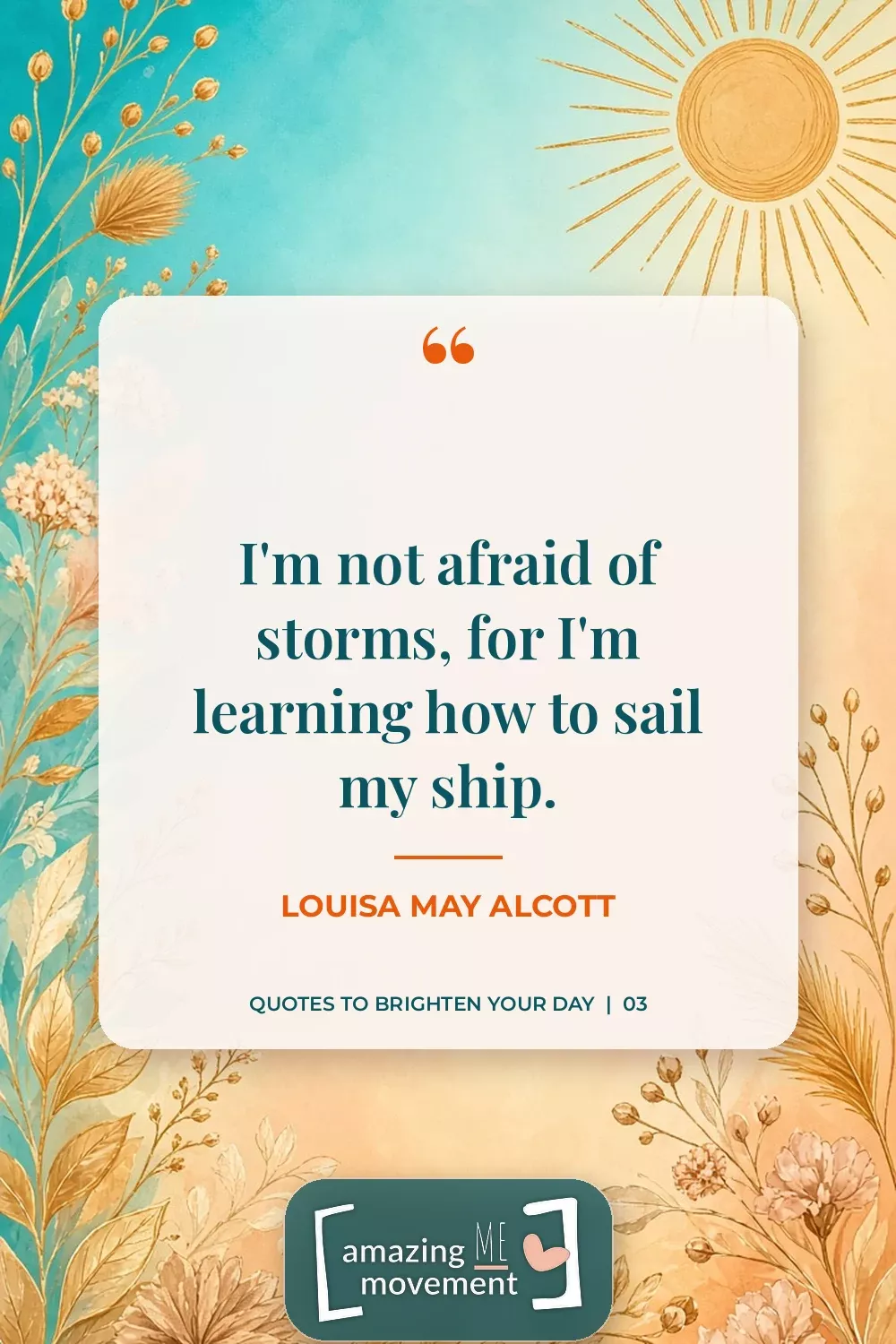 Quote to brighten your day by Louisa May Alcott: I'm not afraid of storms, for I'm learning how to sail my ship.