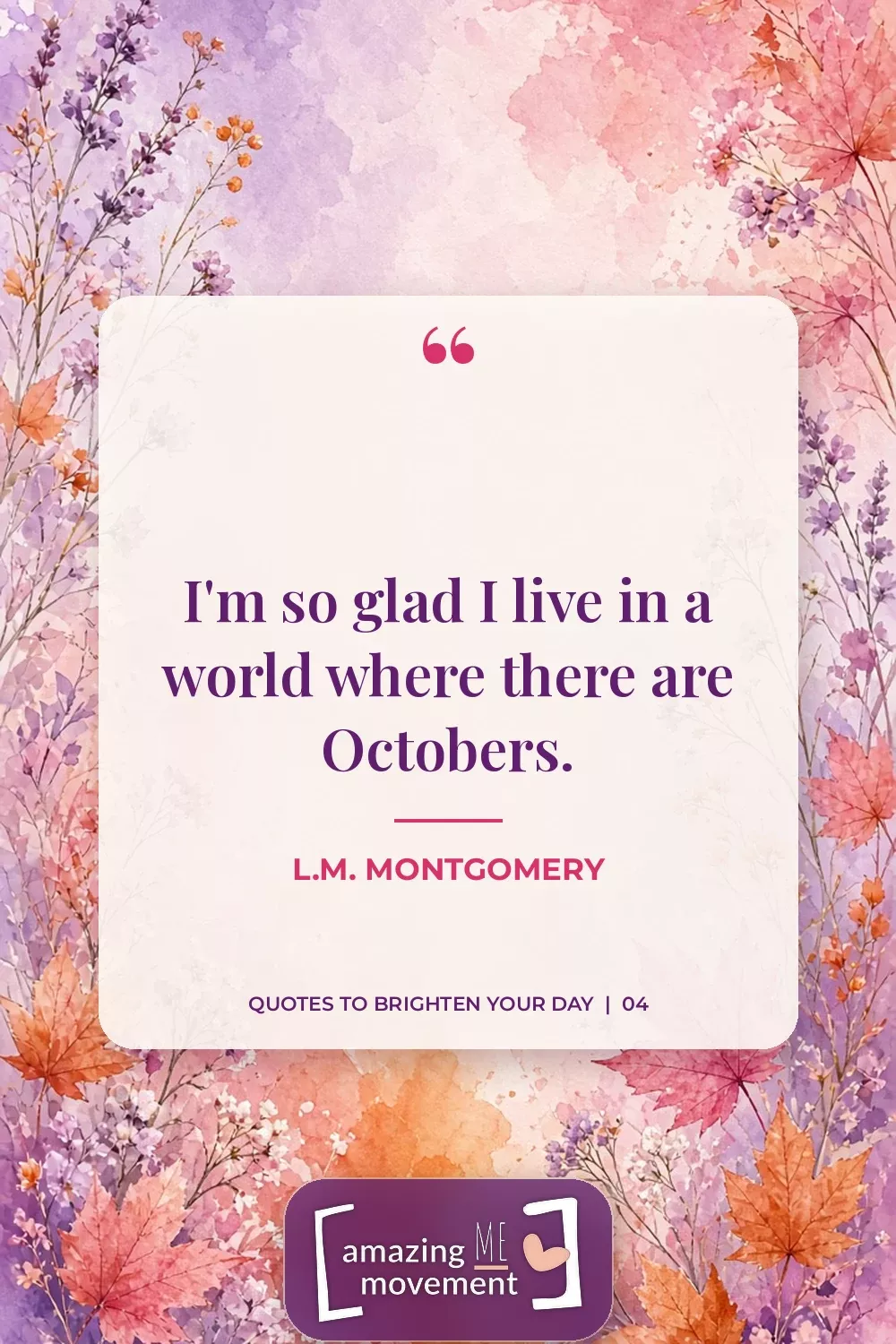 Quote to brighten your day by L.M. Montgomery: I'm so glad I live in a world where there are Octobers.