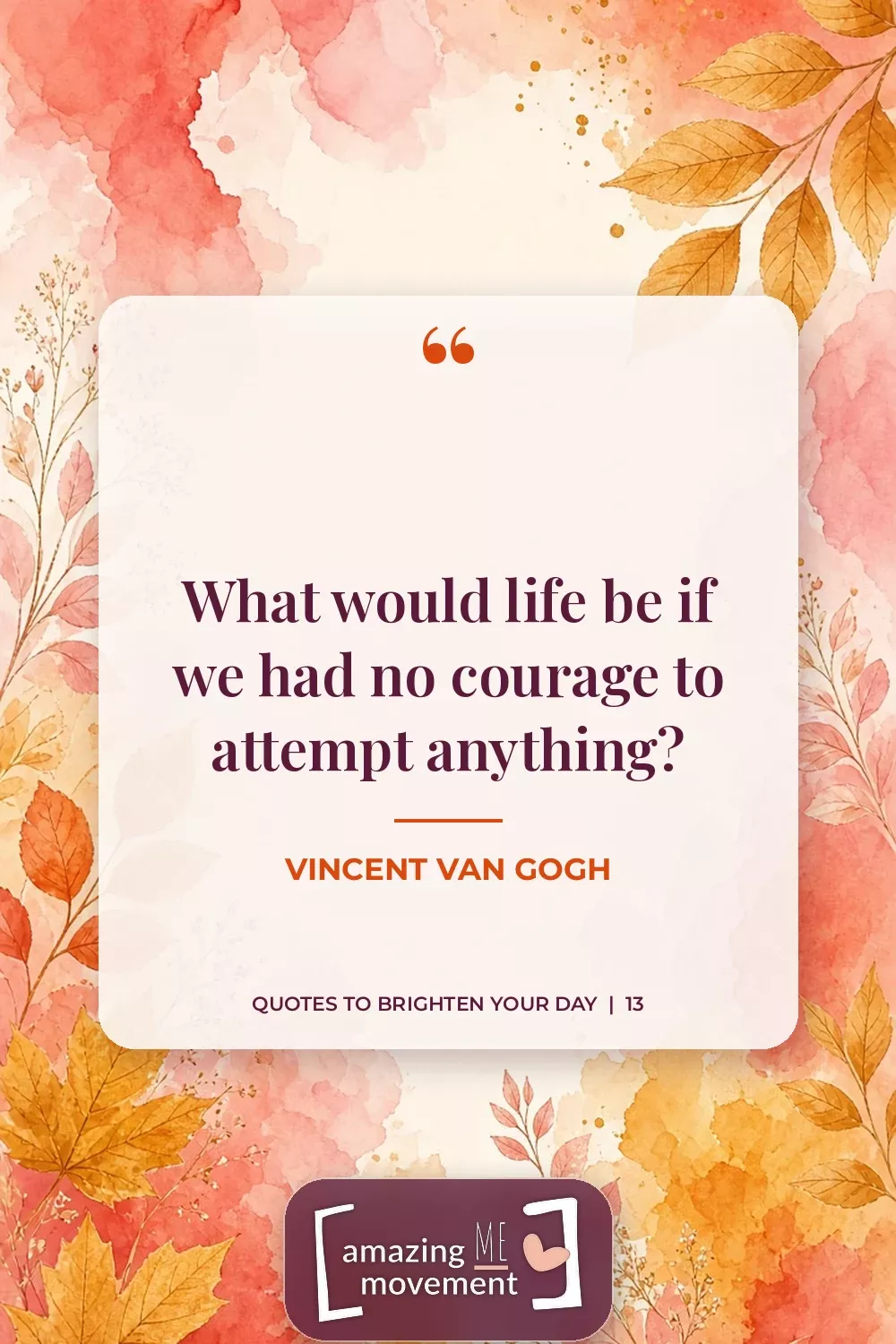 Quote to brighten your day by Vincent van Gogh: What would life be if we had no courage to attempt anything?